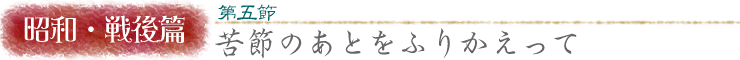 昭和・戦後篇 第五節/苦節のあとをふりかえって